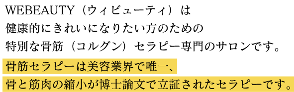 WEBEAUTY（ウィビューティ）は健康的にきれいになりたい方のための特別な骨筋（コルグン）セラピー専門のサロンです。